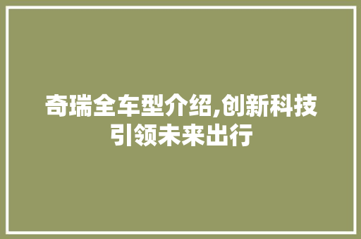 奇瑞全车型介绍,创新科技引领未来出行