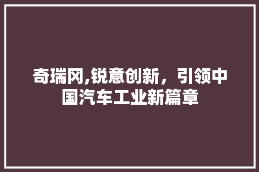 奇瑞冈,锐意创新，引领中国汽车工业新篇章