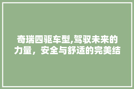 奇瑞四驱车型,驾驭未来的力量，安全与舒适的完美结合