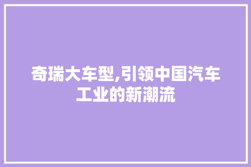 奇瑞大车型,引领中国汽车工业的新潮流