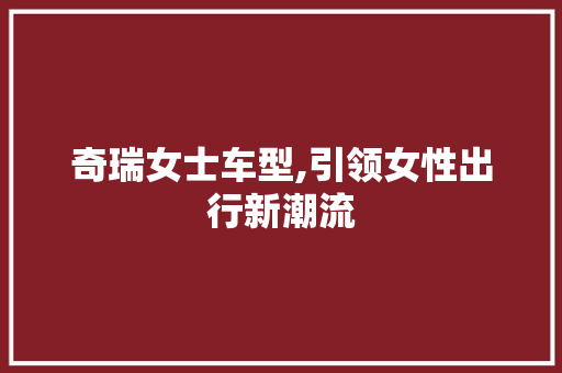 奇瑞女士车型,引领女性出行新潮流