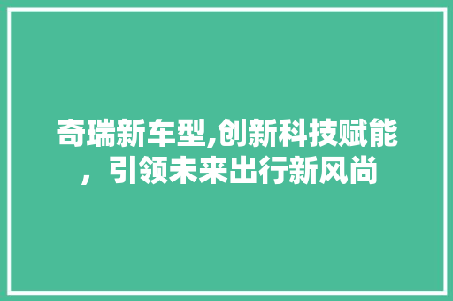 奇瑞新车型,创新科技赋能，引领未来出行新风尚