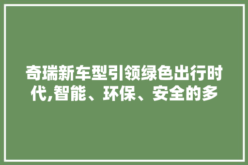 奇瑞新车型引领绿色出行时代,智能、环保、安全的多维探索