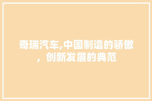 奇瑞汽车,中国制造的骄傲，创新发展的典范