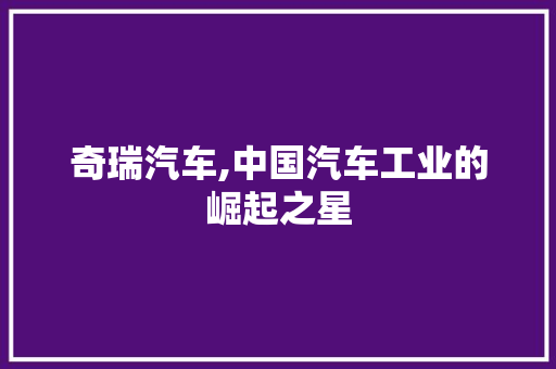 奇瑞汽车,中国汽车工业的崛起之星 新款车型