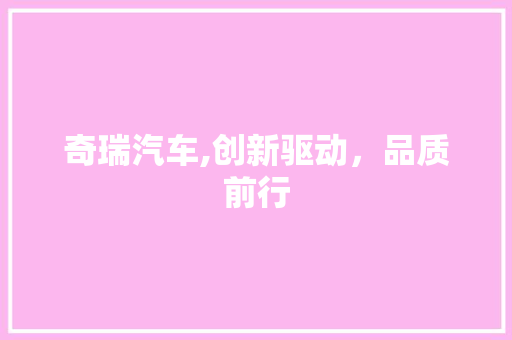 奇瑞汽车,创新驱动，品质前行