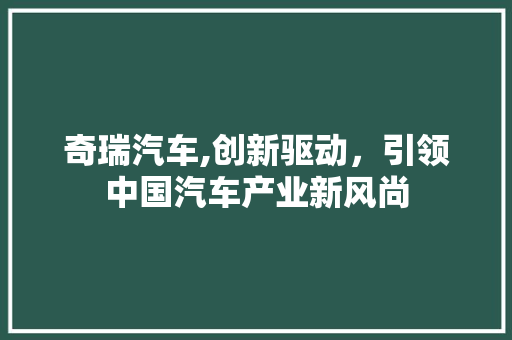 奇瑞汽车,创新驱动，引领中国汽车产业新风尚