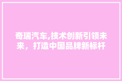 奇瑞汽车,技术创新引领未来，打造中国品牌新标杆 车灯配件