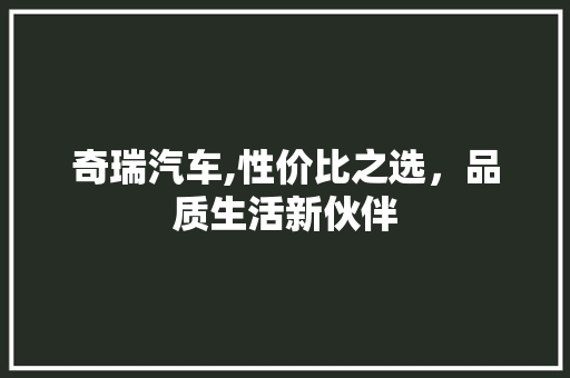 奇瑞汽车,性价比之选，品质生活新伙伴