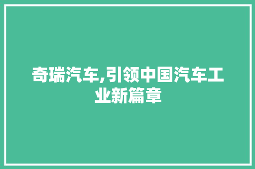 奇瑞汽车,引领中国汽车工业新篇章