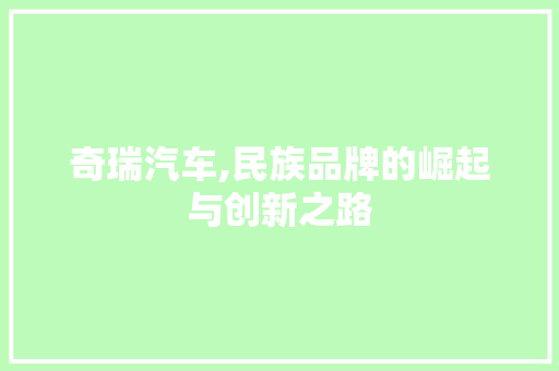 奇瑞汽车,民族品牌的崛起与创新之路
