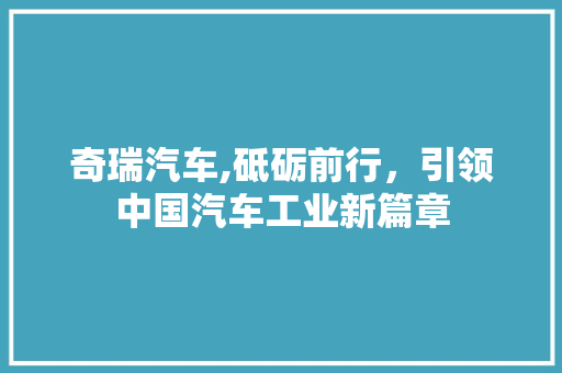 奇瑞汽车,砥砺前行，引领中国汽车工业新篇章