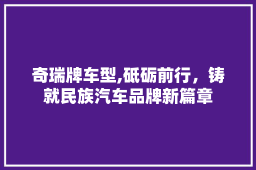 奇瑞牌车型,砥砺前行，铸就民族汽车品牌新篇章