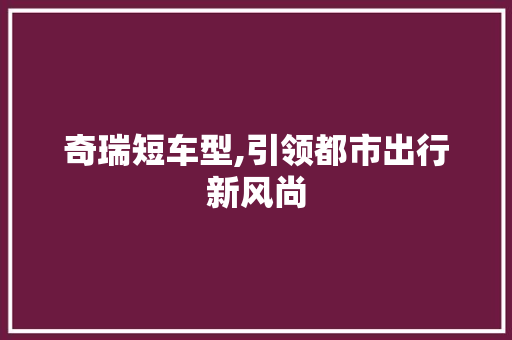 奇瑞短车型,引领都市出行新风尚