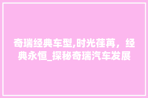 奇瑞经典车型,时光荏苒，经典永恒_探秘奇瑞汽车发展历程