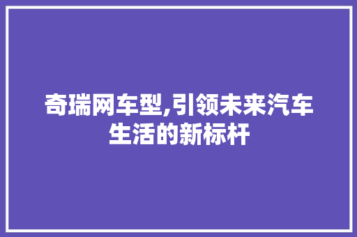 奇瑞网车型,引领未来汽车生活的新标杆