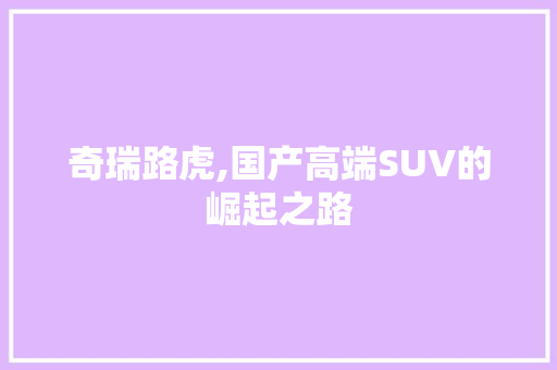 奇瑞路虎,国产高端SUV的崛起之路