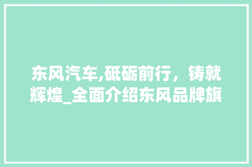 东风汽车,砥砺前行，铸就辉煌_全面介绍东风品牌旗下车型 变速箱配件
