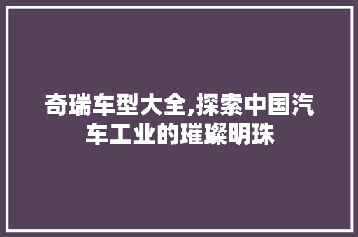奇瑞车型大全,探索中国汽车工业的璀璨明珠