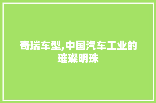 奇瑞车型,中国汽车工业的璀璨明珠