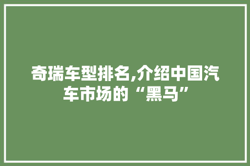 奇瑞车型排名,介绍中国汽车市场的“黑马”