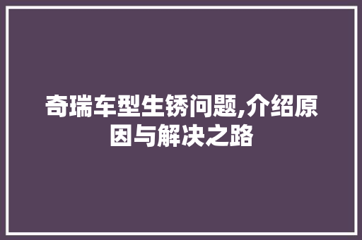 奇瑞车型生锈问题,介绍原因与解决之路