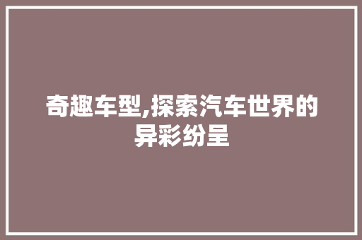 奇趣车型,探索汽车世界的异彩纷呈
