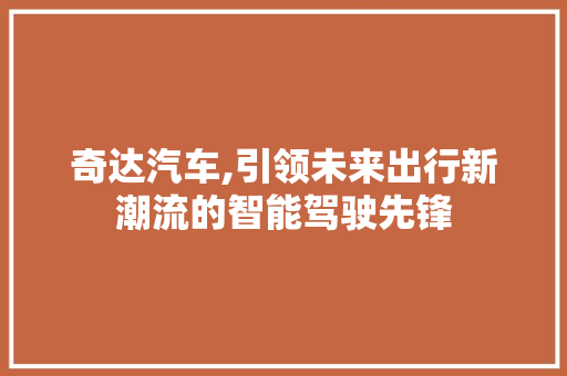 奇达汽车,引领未来出行新潮流的智能驾驶先锋