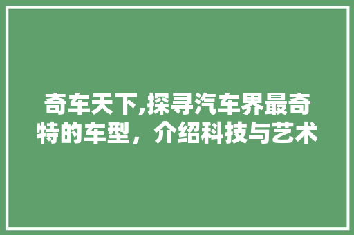 奇车天下,探寻汽车界最奇特的车型，介绍科技与艺术的完美结合