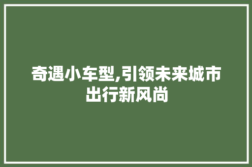 奇遇小车型,引领未来城市出行新风尚