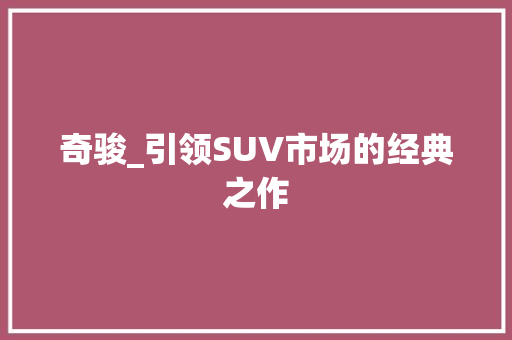 奇骏_引领SUV市场的经典之作