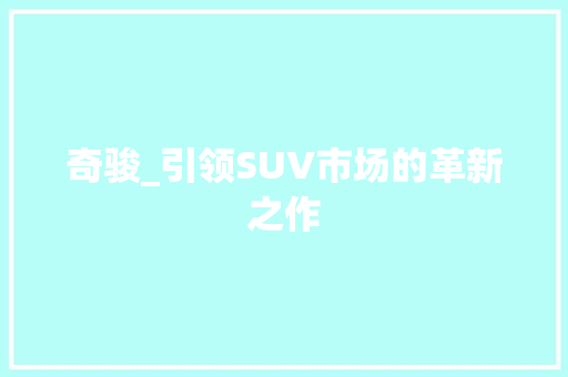 奇骏_引领SUV市场的革新之作