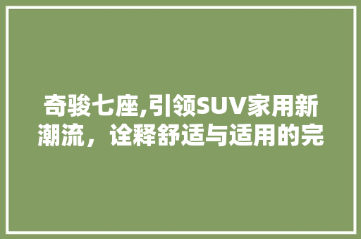 奇骏七座,引领SUV家用新潮流，诠释舒适与适用的完美融合