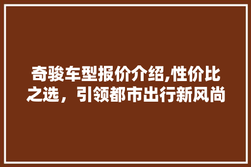 奇骏车型报价介绍,性价比之选，引领都市出行新风尚