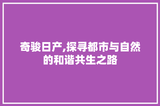 奇骏日产,探寻都市与自然的和谐共生之路