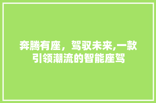 奔腾有座，驾驭未来,一款引领潮流的智能座驾