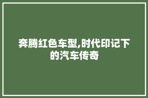 奔腾红色车型,时代印记下的汽车传奇
