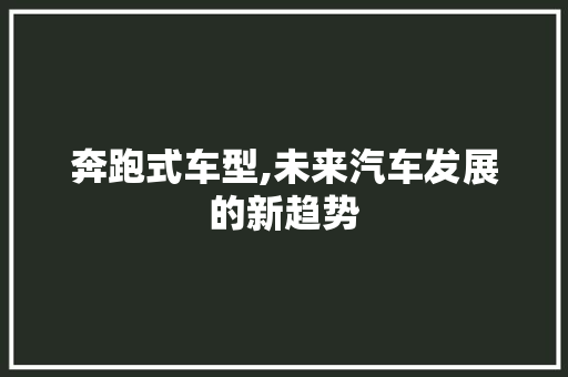奔跑式车型,未来汽车发展的新趋势