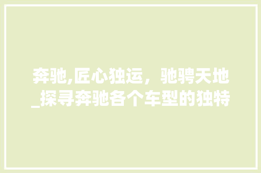 奔驰,匠心独运，驰骋天地_探寻奔驰各个车型的独特魅力