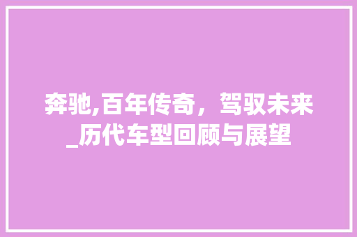 奔驰,百年传奇，驾驭未来_历代车型回顾与展望