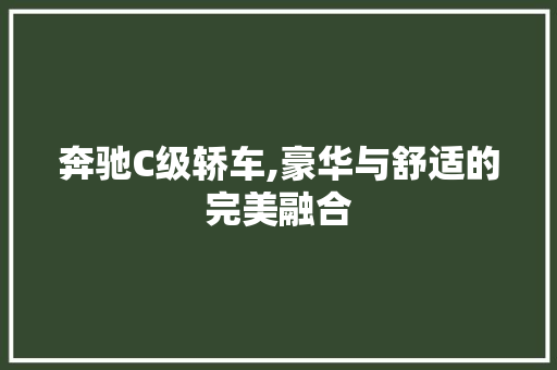 奔驰C级轿车,豪华与舒适的完美融合