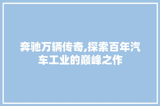 奔驰万辆传奇,探索百年汽车工业的巅峰之作
