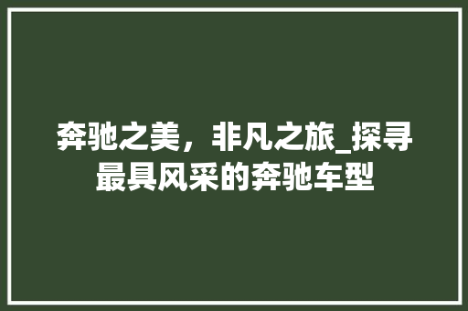 奔驰之美，非凡之旅_探寻最具风采的奔驰车型