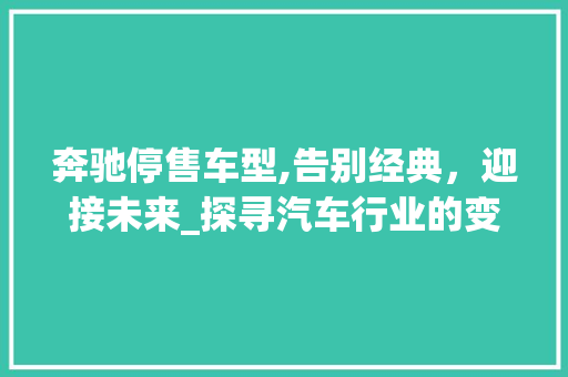 奔驰停售车型,告别经典，迎接未来_探寻汽车行业的变革之路