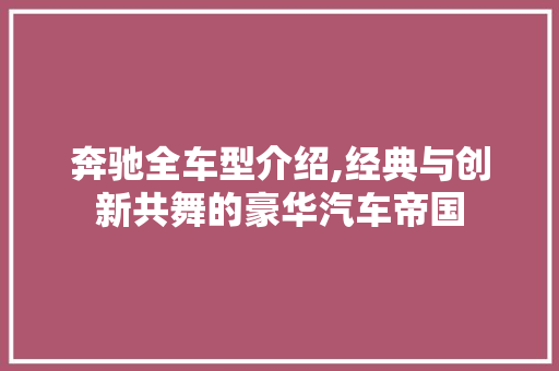 奔驰全车型介绍,经典与创新共舞的豪华汽车帝国