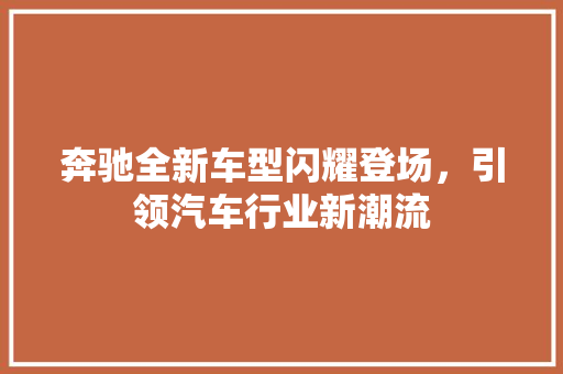 奔驰全新车型闪耀登场，引领汽车行业新潮流