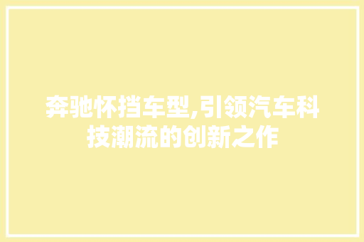 奔驰怀挡车型,引领汽车科技潮流的创新之作