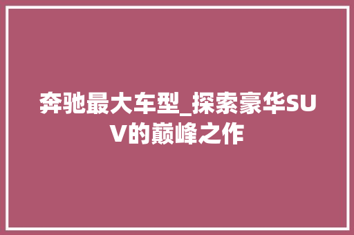 奔驰最大车型_探索豪华SUV的巅峰之作