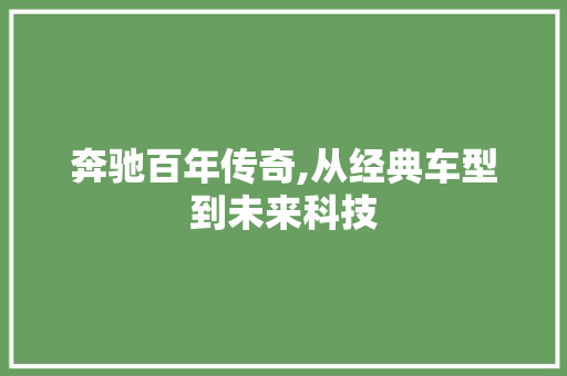奔驰百年传奇,从经典车型到未来科技