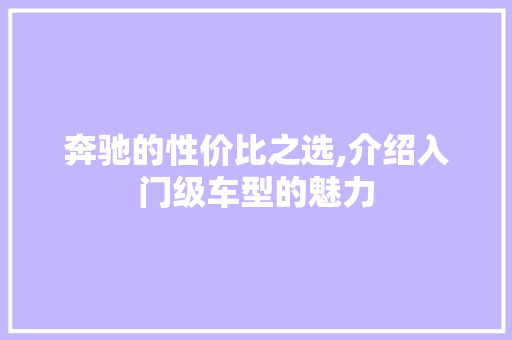 奔驰的性价比之选,介绍入门级车型的魅力
